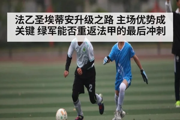 法乙圣埃蒂安升级之路 主场优势成关键 绿军能否重返法甲的最后冲刺